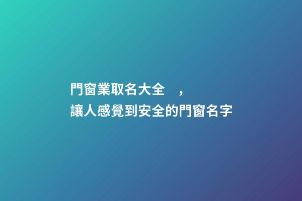 門窗業取名大全，讓人感覺到安全的門窗名字
